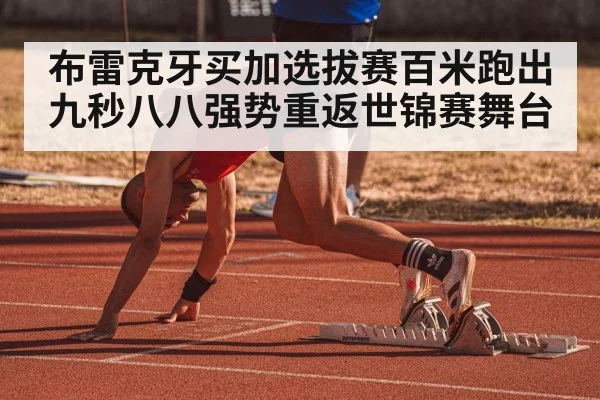 布雷克牙买加选拔赛百米跑出九秒八八强势重返世锦赛舞台