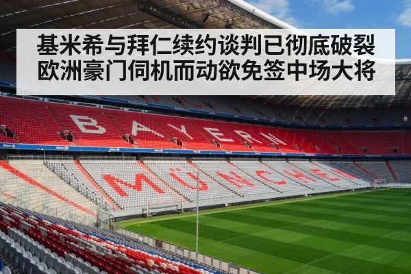 基米希与拜仁续约谈判已彻底破裂 欧洲豪门伺机而动欲免签中场大将